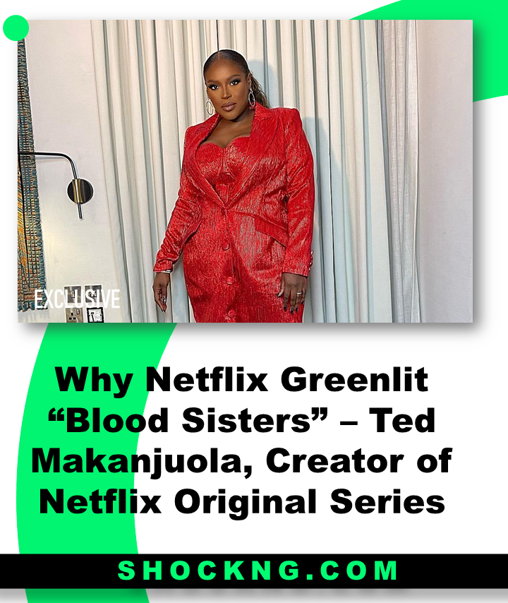 Blood sisters Why Netlfix greenlit the show - Why Netflix Greenlit “Blood Sisters” – Ted Makanjuola, Creator of Netflix Original Series
