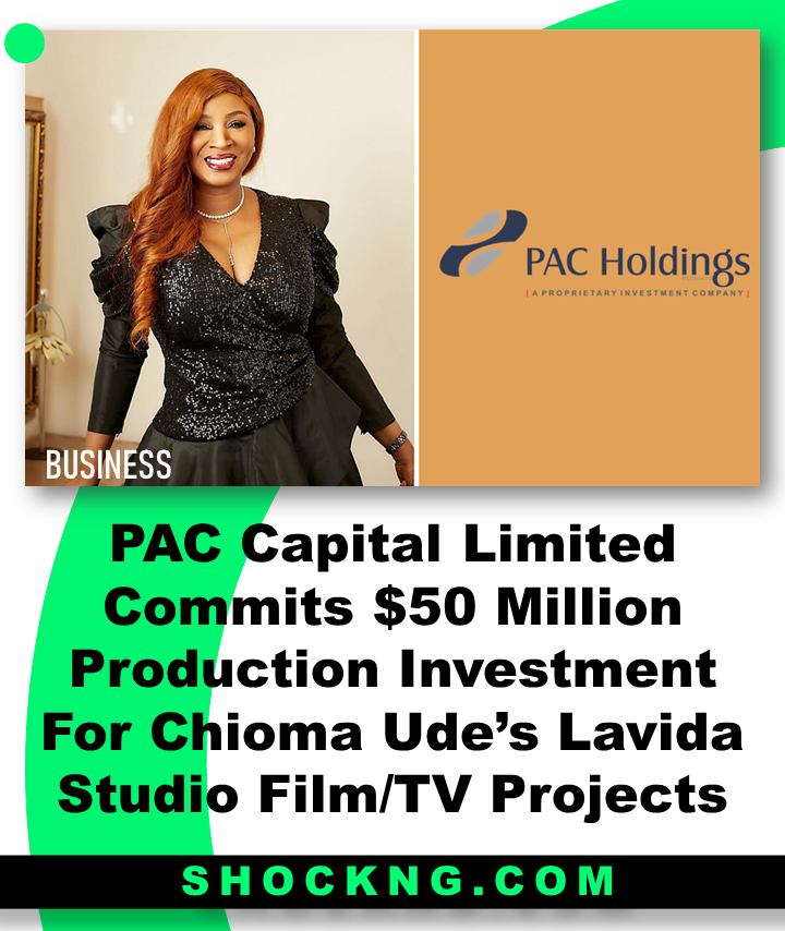 PAC Holdings 50 Investment in Nollywood Chioma Ude Lavida - PAC Capital Limited Commits $50 Million Production Investment For Chioma Ude’s Lavida Studio Film/TV Projects