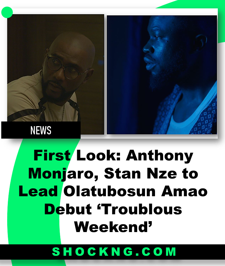 Trobulous weekend movie - First Look: Anthony Monjaro, Stan Nze to Lead Olatubosun Amao Debut ‘Troublous Weekend’