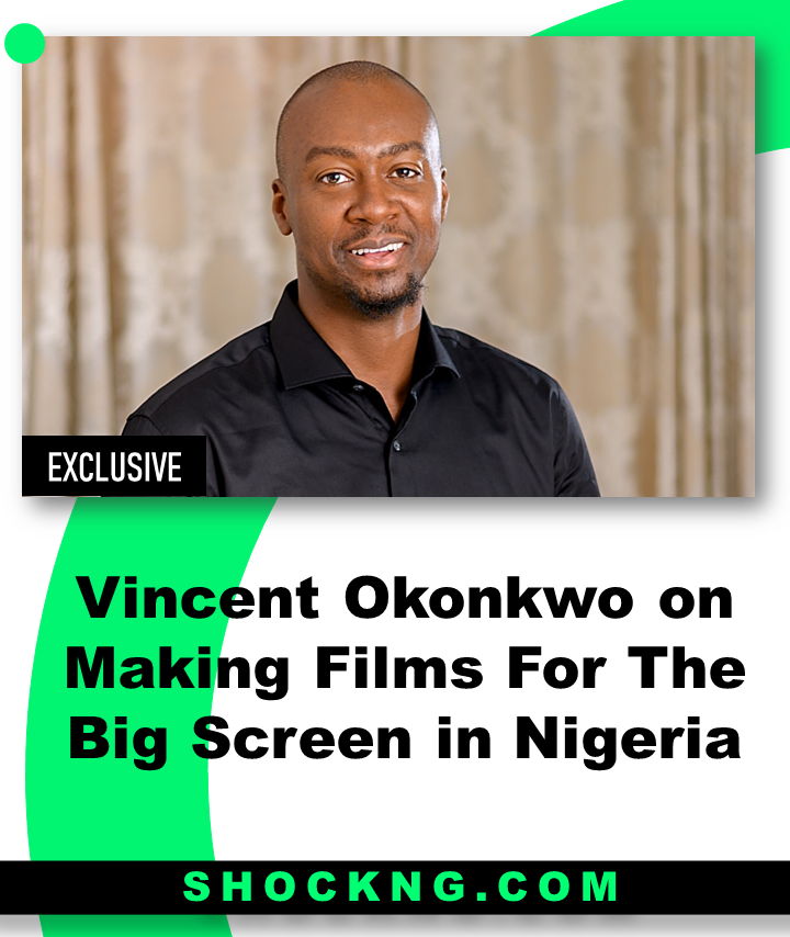 Vincent Okonkwo on Making Films For The Big Screen in Nigeria - Vincent Okonkwo on Making Films For The Big Screen in Nigeria