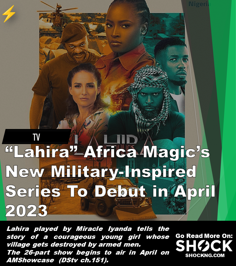 Lahira show - “Lahira” Africa Magic’s New Military-Inspired Series To Debut In April 2023
